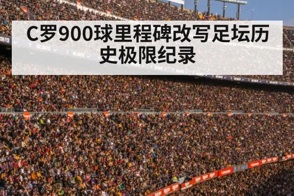 C罗900球里程碑改写足坛历史极限纪录