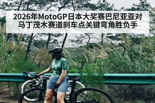 2026年MotoGP日本大奖赛巴尼亚亚对马丁茂木赛道刹车点关键弯角胜负手 | kaiyun