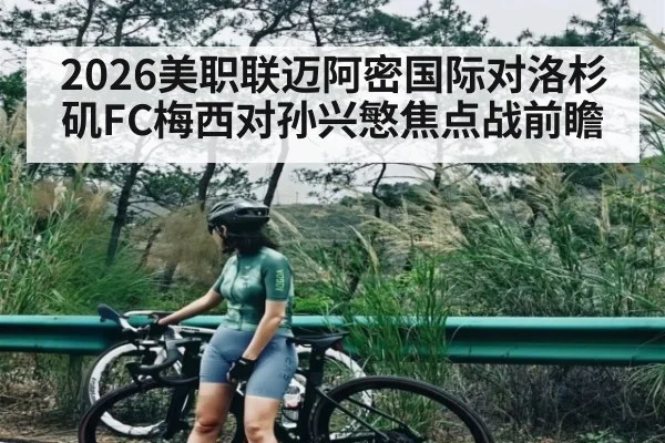 2026美职联迈阿密国际对洛杉矶FC梅西对孙兴慜焦点战前瞻 - kaiyun